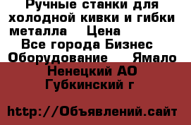 Ручные станки для холодной кивки и гибки металла. › Цена ­ 12 000 - Все города Бизнес » Оборудование   . Ямало-Ненецкий АО,Губкинский г.